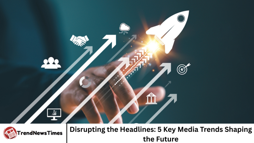 Disrupting the Headlines: 5 Key Media Trends Shaping the Future